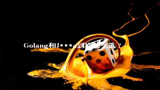 Golang和J***a到底怎么选?